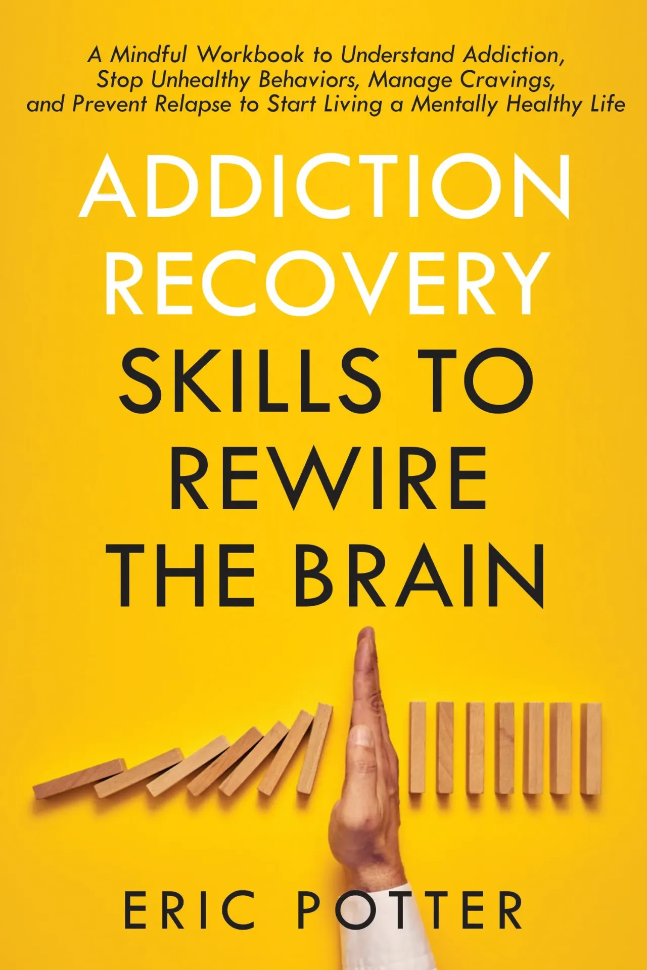 Addiction Recovery Skills to Rewire the Brain: A Mindful Workbook to Understand Addiction, Stop Unhealthy Behaviors, Manage Cravings, and Prevent Relapses to Start Living a Mentally Healthy Life Book by Eric Potter