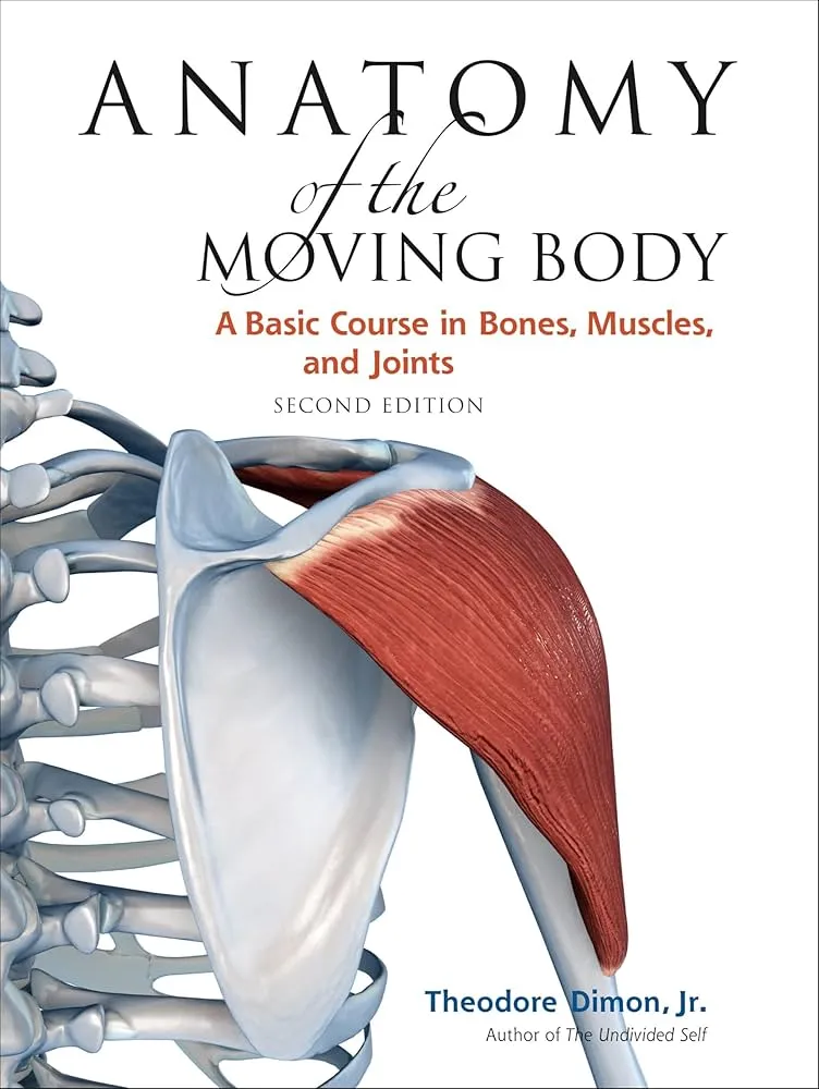 Anatomy of the Moving Body, Second Edition: A Basic Course in Bones, Muscles, and Joints Book by Ed.D., Theodore Jr. Dimon