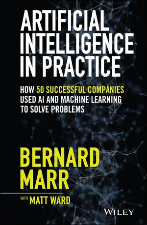 Artificial Intelligence in Practice: How 50 Successful Companies Used AI and Machine Learning to Solve Problems Book by Bernard Marr