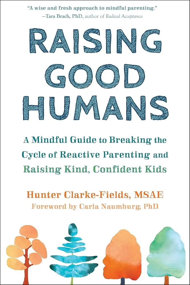 Raising Good Humans: A Mindful Guide to Breaking the Cycle of Reactive Parenting and Raising Kind, Confident Kids Book by Hunter Clarke-Fields