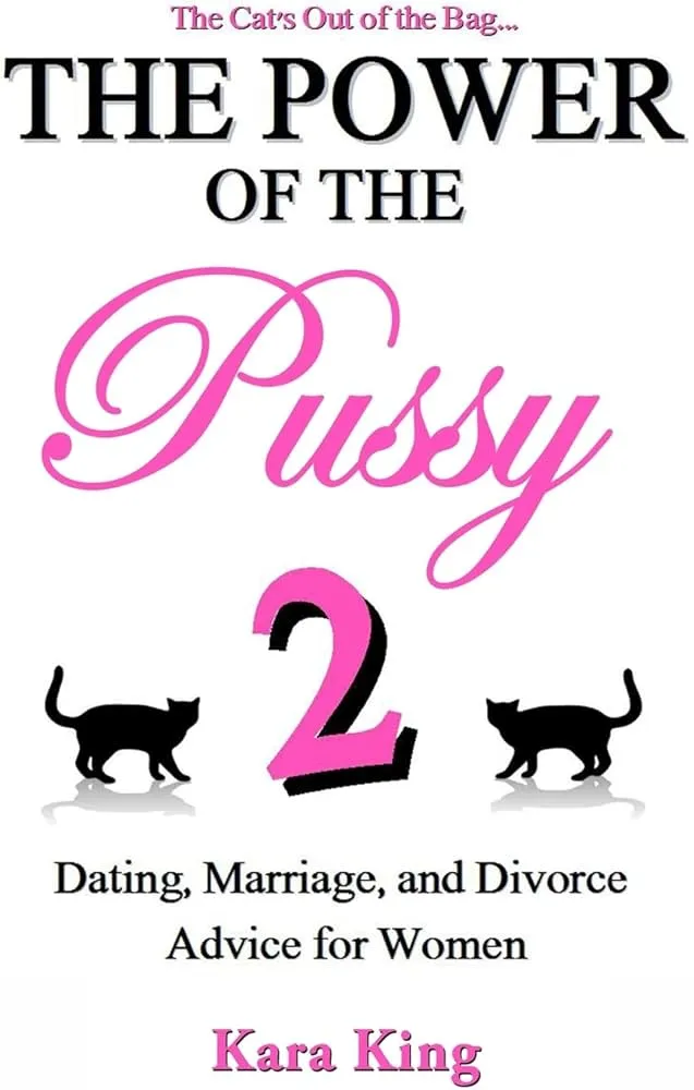 The Power of the Pussy Part Two: Dating, Marriage, and Divorce Advice for Women (Dating and Relationship Advice for Women - Get What You Want From Men: Love, Respect, Commitment, and More!) by Kara King