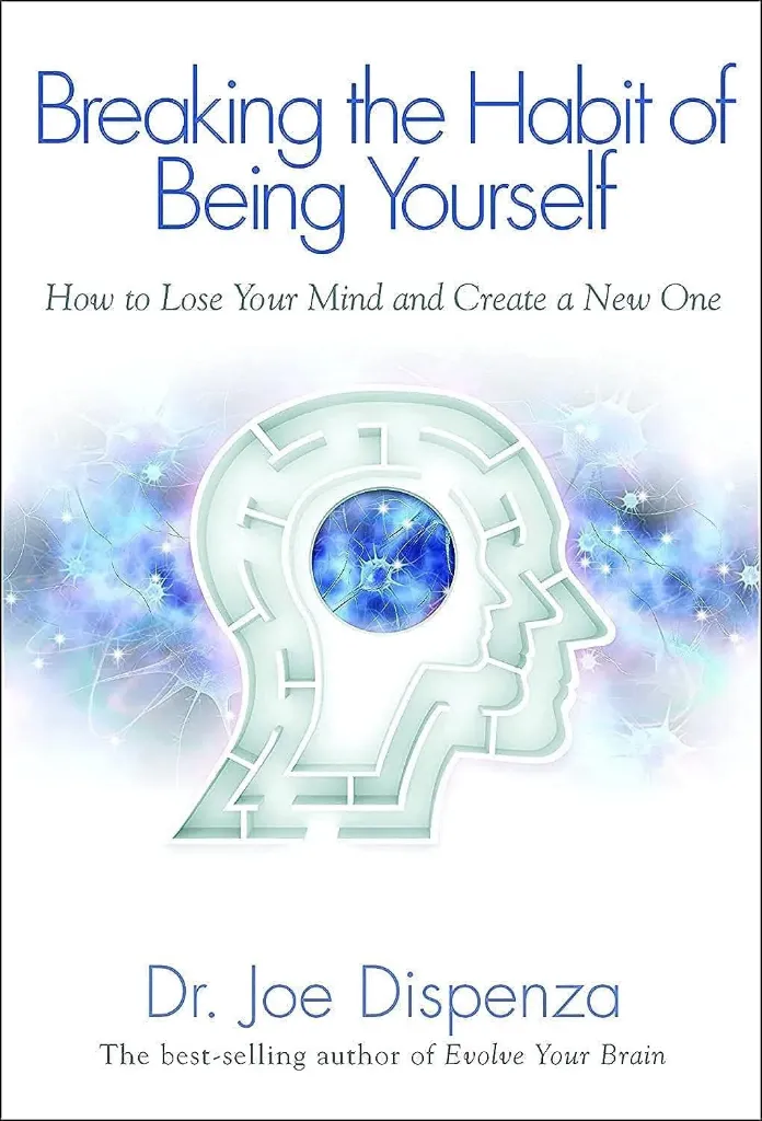 Breaking the Habit of Being Yourself: How to Lose Your Mind and Create a New One Book by Joe Dispenza