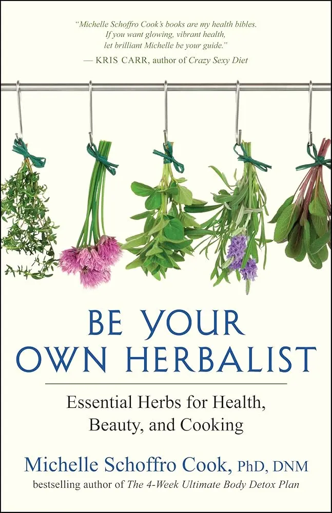 Be Your Own Herbalist: Essential Herbs for Health, Beauty, and Cooking Book by Michelle Schoffro Cook
