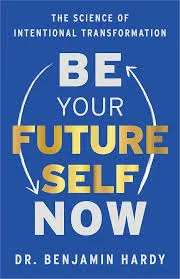 Be Your Future Self Now: The Science of Intentional Transformation Book by Benjamin Hardy