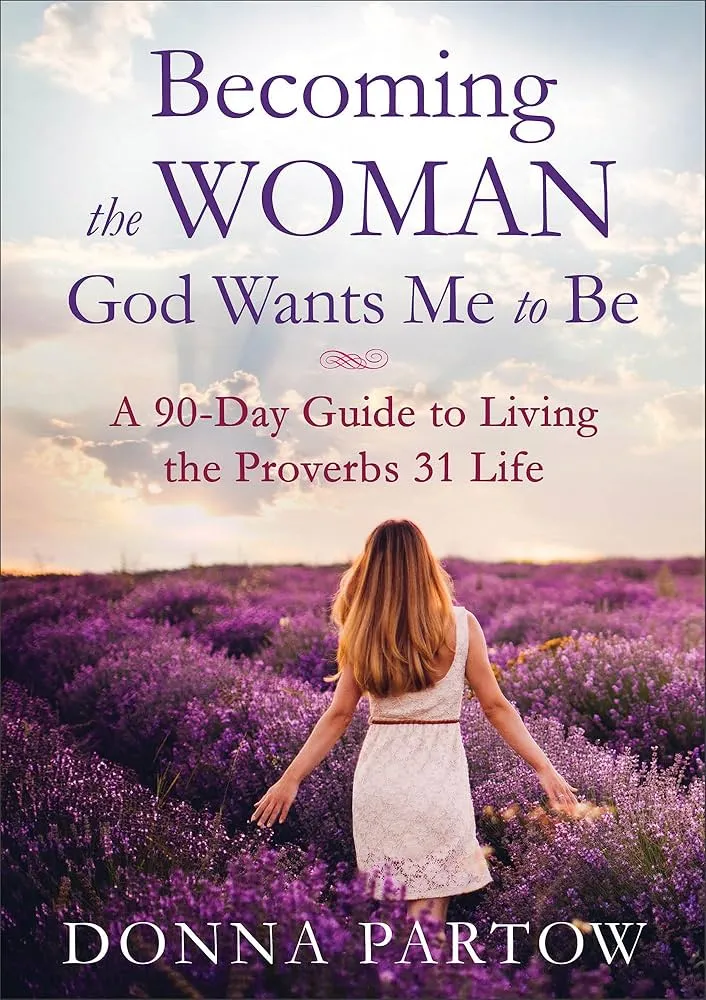 Becoming the Woman God Wants Me to Be: A 90-Day Guide to Living the Proverbs 31 Life Book by Donna Partow