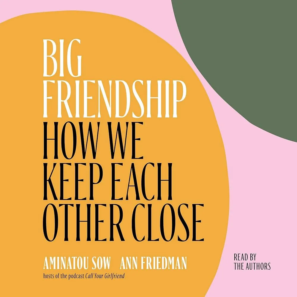 Big Friendship: How We Keep Each Other Close Book by Aminatou Sow and Ann Friedman