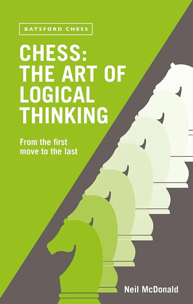 Chess: The Art of Logical Thinking: From the First Move to the Last Book by Neil McDonald