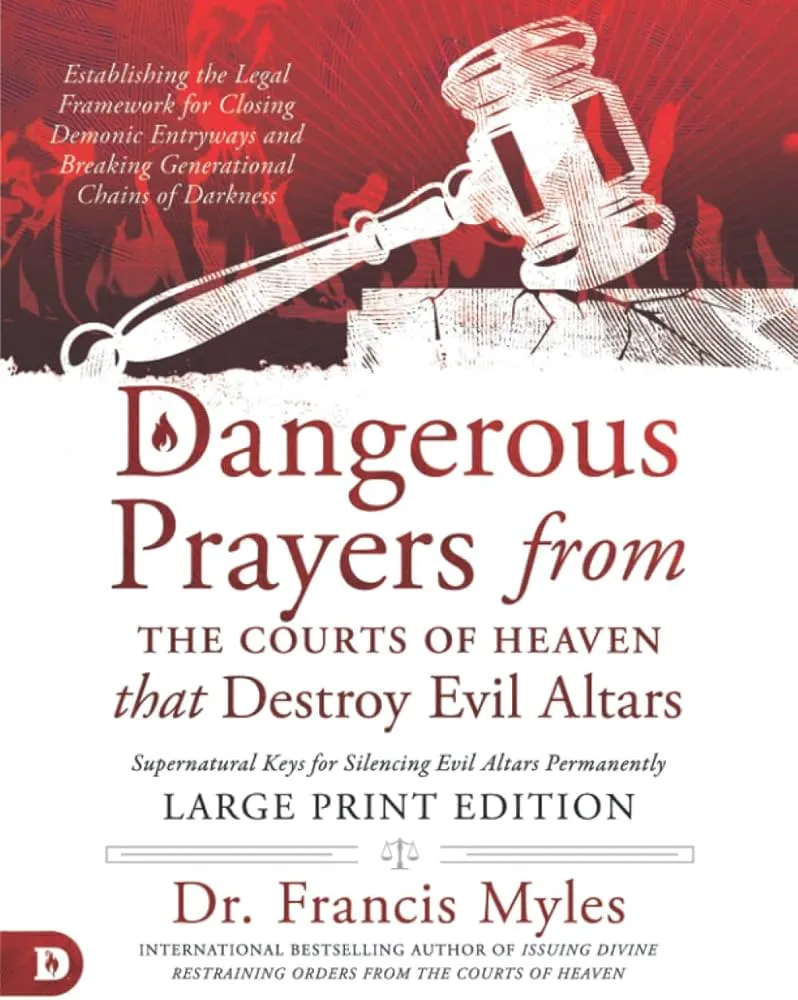Dangerous Prayers from the Courts of Heaven that Destroy Evil Altars: Establishing the Legal Framework for Closing Demonic Entryways and Breaking Generational Chains of Darkness Book by Francis Myles