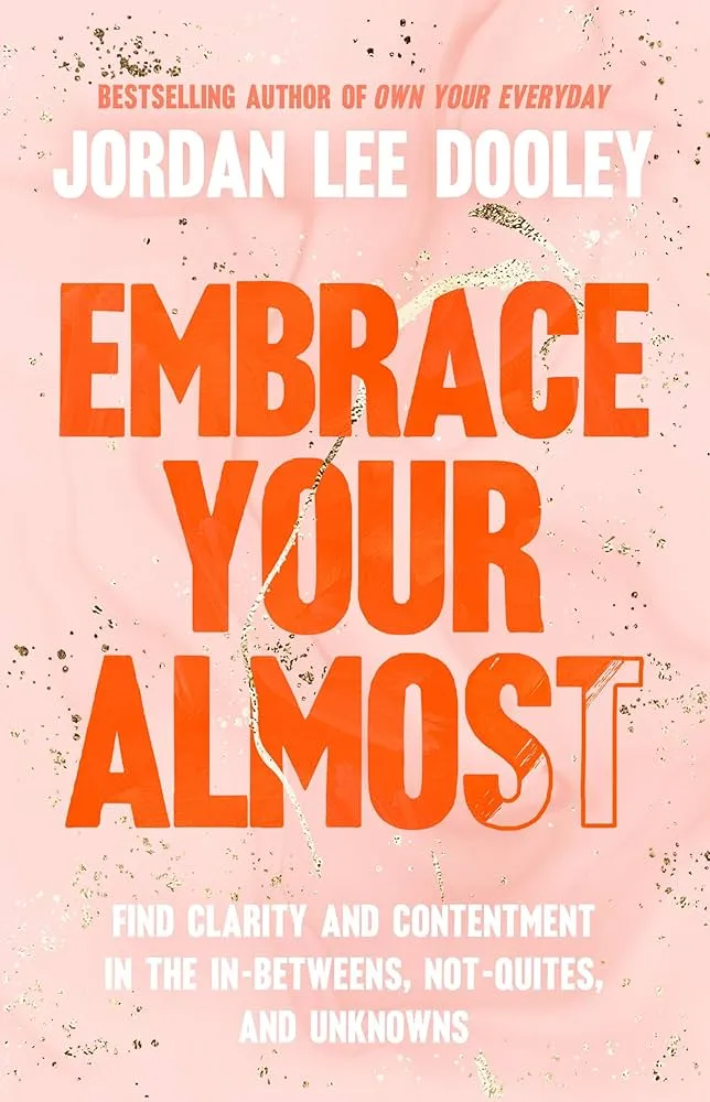 Embrace Your Almost: Find Clarity and Contentment in the In-Betweens, Not-Quites, and Unknowns Book by Jordan Lee Dooley