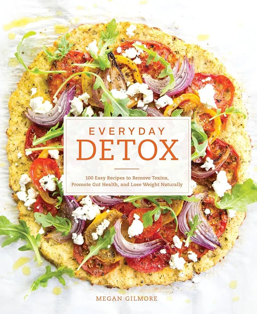 Everyday Detox: 100 Easy Recipes to Remove Toxins, Promote Gut Health and Lose Weight Naturally Book by Megan Gilmore