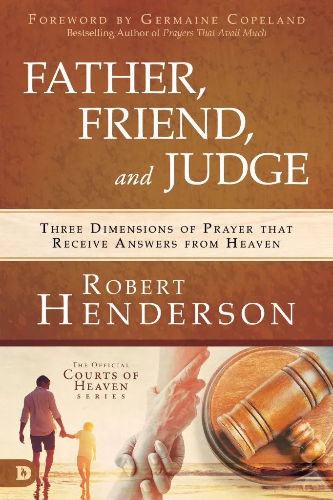 Father, Friend, and Judge: Three Dimensions of Prayer that Receive Answers from Heaven Book by Robert Henderson