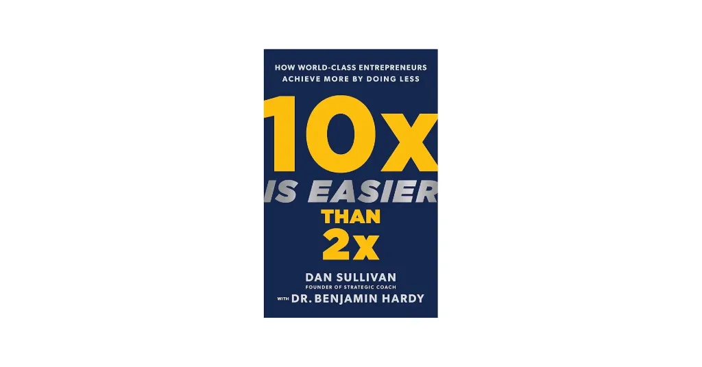 10x Is Easier Than 2x: How World-Class Entrepreneurs Achieve More by Doing Less Book by Benjamin Hardy and Dan Sullivan