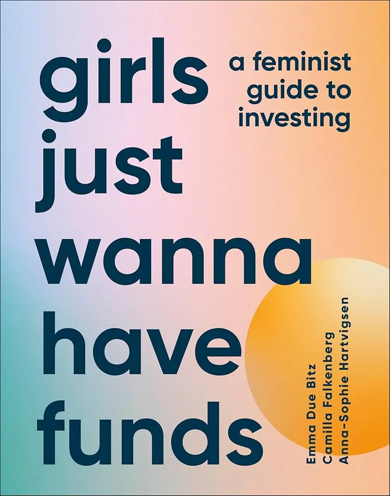 Girls Just Wanna Have Funds: A Feminist's Guide to Investing Book by Anna-Sophie Hartvigsen, CAMILLA. BITZ FALKENBERG (EMMA DUE. HARTVIGSEN, ANNA-SOPHIE.), and Emma Due Bitz