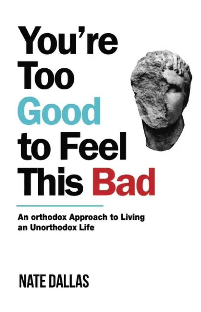 YOU'RE TOO GOOD TO FEEL THIS BAD: An Orthodox Approach to Living an Unorthodox Life Book by NATE DALLAS.