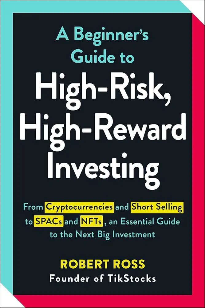 A Beginner's Guide to High-Risk, High-Reward Investing: From Cryptocurrencies and Short Selling to SPACs and NFTs, an Essential Guide to the Next Big Investment Book by Robert Ross