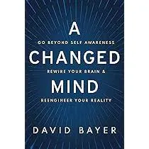 A Changed Mind: Go Beyond Self Awareness, Rewire Your Brain & Reengineer Your Reality Book by David Bayer