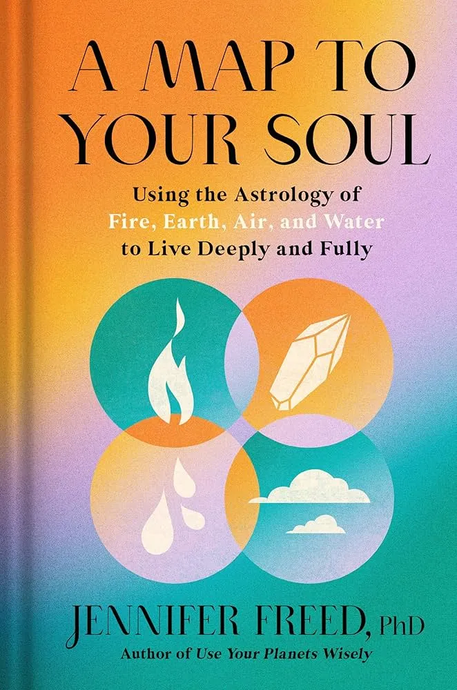 A Map to Your Soul: Using the Astrology of Fire, Earth, Air, and Water to Live Deeply and Fully Book by Jennifer Freed