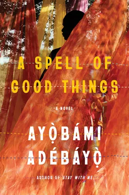 A Spell of Good Things Novel by Ayobami Adebayo